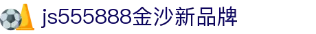 js555888金沙(中国)有限公司-BinG百科